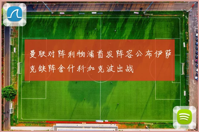 曼联对阵利物浦首发阵容公布伊萨克缺阵舍什科加克波出战