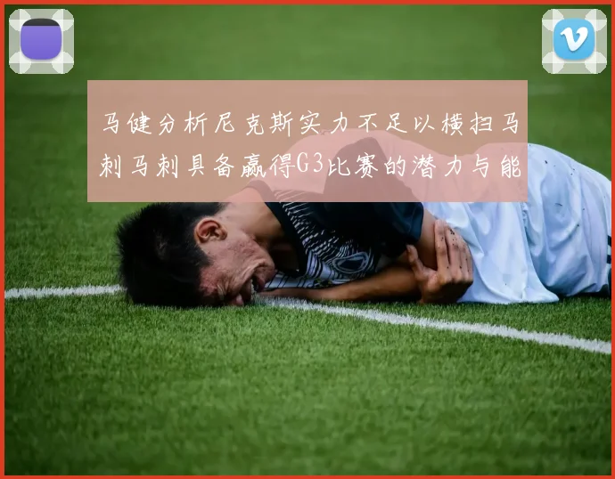 马健分析尼克斯实力不足以横扫马刺马刺具备赢得G3比赛的潜力与能力