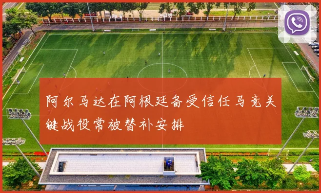 阿尔马达在阿根廷备受信任马竞关键战役常被替补安排