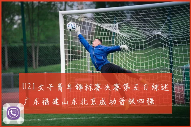 U21女子青年锦标赛决赛第五日综述广东福建山东北京成功晋级四强