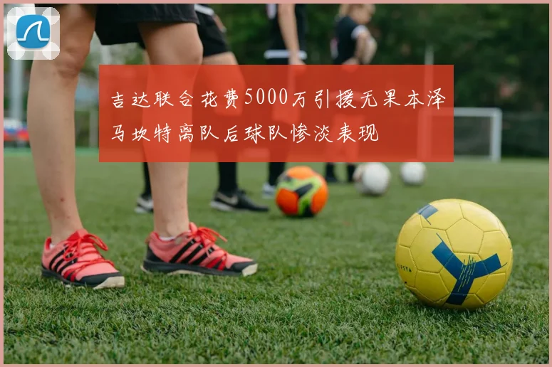 吉达联合花费5000万引援无果本泽马坎特离队后球队惨淡表现