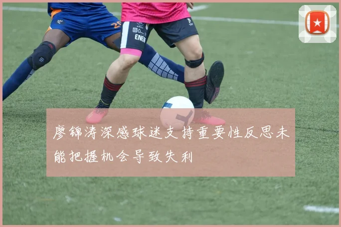 廖锦涛深感球迷支持重要性反思未能把握机会导致失利