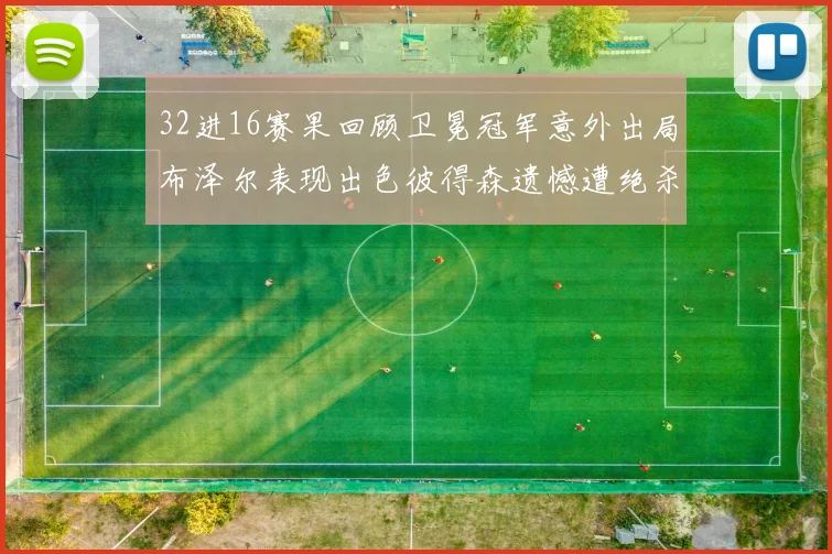32进16赛果回顾卫冕冠军意外出局布泽尔表现出色彼得森遗憾遭绝杀