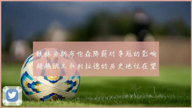 铁林分析布伦森降薪对争冠的影响超越欧文和利拉德的历史地位在望