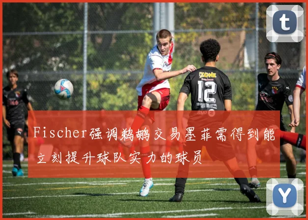 Fischer强调鹈鹕交易墨菲需得到能立刻提升球队实力的球员