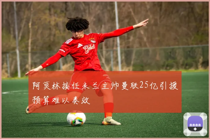 阿莫林接任米兰主帅曼联25亿引援预算难以奏效