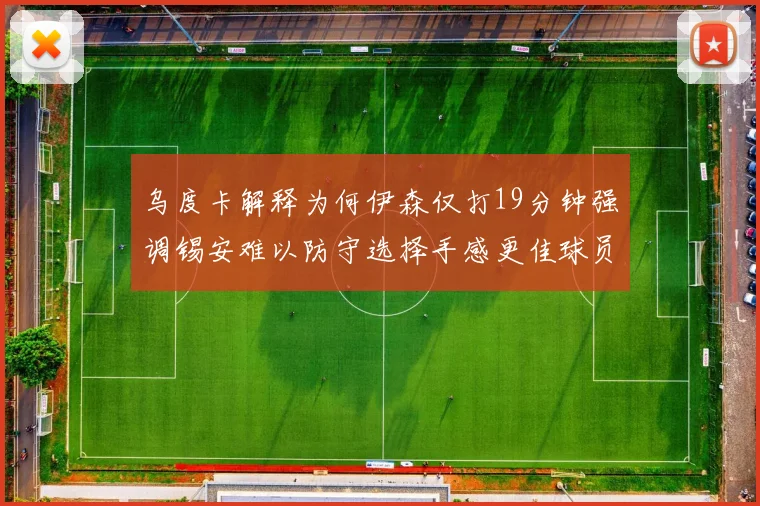 乌度卡解释为何伊森仅打19分钟强调锡安难以防守选择手感更佳球员