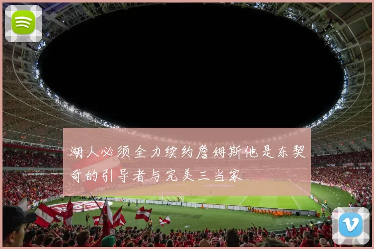 湖人必须全力续约詹姆斯他是东契奇的引导者与完美三当家
