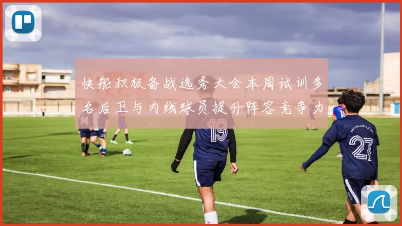 快船积极备战选秀大会本周试训多名后卫与内线球员提升阵容竞争力